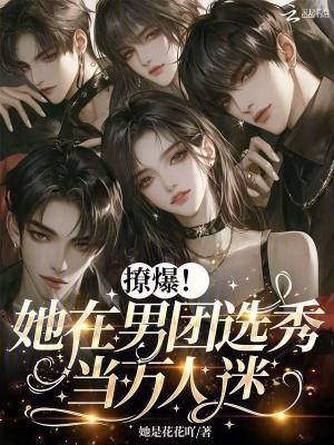 撩爆!她在男团选秀当万人迷txt